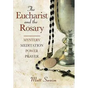 USED-Eucharist and the Rosary: Mystery, Meditation, Power, Prayer by Swaim, Matt (Paperback)