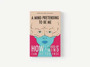 A Mind Pretending To Be Me: How a F*cked-Up Mind Can Set You Free