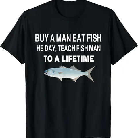 100% Cotton Buy a Man Eat Fish, He Day, Teach Fish Man, To A Lifetime T-Shirt