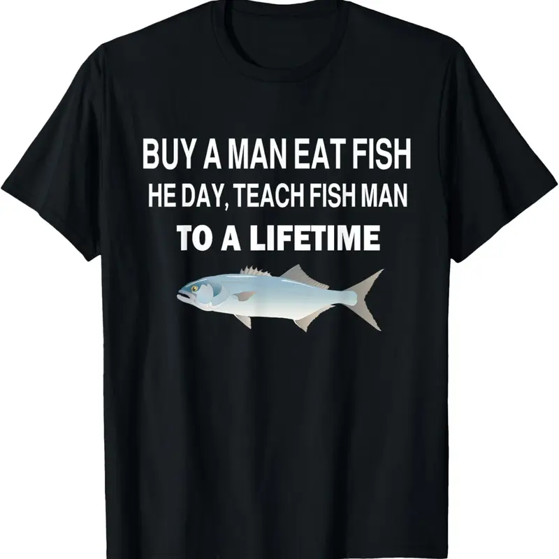100% Cotton Buy a Man Eat Fish, He Day, Teach Fish Man, To A Lifetime T-Shirt