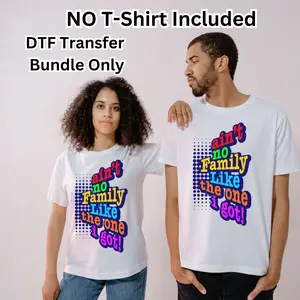 Ain’t No Family Like The One I Got DTF Transfers Ready To Press