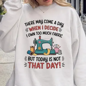 There May Come a Day Sewing Sweatshirt, Funny Sewing Quote Shirt, Quilter Gift for Sewing Lovers, Crafting Humor Shirt,Sewing Machine Shirt