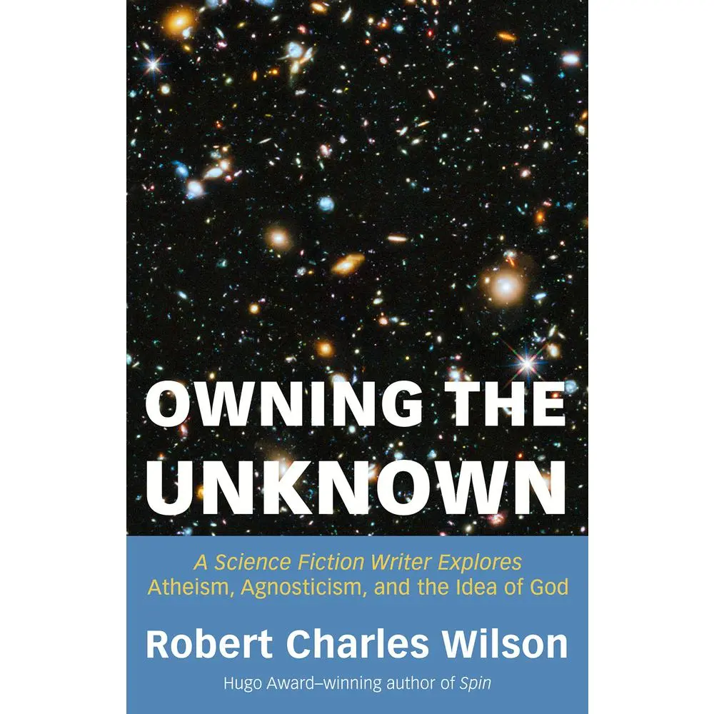 USED-Owning the Unknown: A Science Fiction Writer Explores Atheism, Agnosticism, and the Idea of God by Wilson, Robert Charles (Paperback)