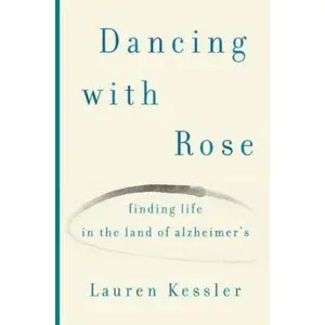 USED-Dancing with Rose: Finding Life in the Land of Alzheimer's by Lauren Kessler (Hardcover)