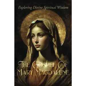 The Gospel Of Mary Magdalene: Exploring Divine Spiritual Wisdom