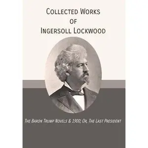 Collected Works of Ingersoll Lockwood: The Baron Trump Novels & 1900; Or, The Last President -- Ingersoll Lockwood, Hardcover