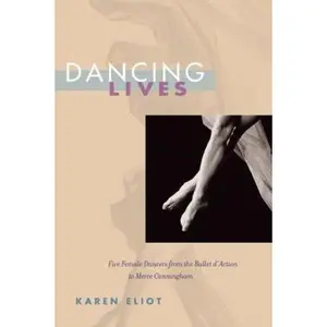 USED-Dancing Lives: Five Female Dancers from the Ballet d'Action to Merce Cunningham by Karen Eliot (Hardcover)