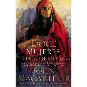 Doce mujeres extraordinarias: Cómo Dios formó a las mujeres de la Biblia y lo qué Él quiere hacer con usted by John F. MacArthur [Paperback Book]