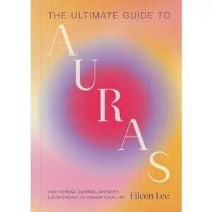 The Ultimate Guide to Auras: How to Read, Cleanse, and Shift Color Energy to Change Your Life -- Eileen Lee, Hardcover