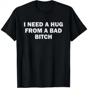 I Need A Hug From A Bad B*tch T-Shirt Cotton Crew Neck Short Sleeve Casual Classic Graphic Tee for Men Comfortable Versatile Everyday Wear