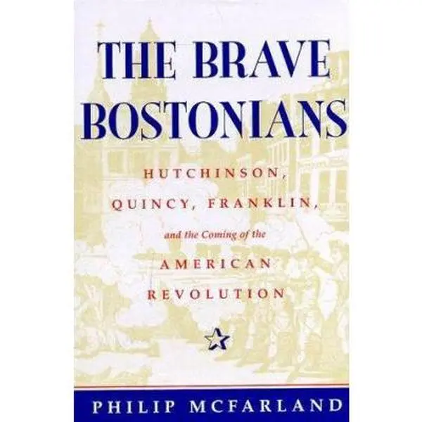 USED Book - The Brave Bostonians: Hutchinson, Quincy, Franklin, And The Coming Of The American Revolution by Philip Mcfarland (Hardcover) - english