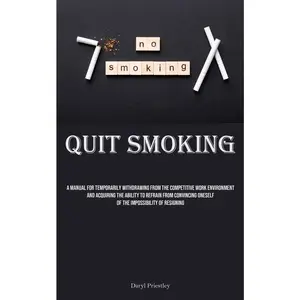 USED-Quit Smoking: A Manual For Temporarily Withdrawing From The Competitive Work Environment And Acquiring The Ability To Refrain From Convincing Oneself by Priestley, Daryl (Paperback)