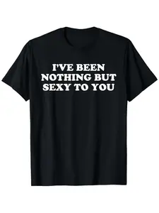 Funny Sarcastic "I've Been Nothing But Sexy to You" T-Shirt - Unisex 100% Cotton Casual Tee with Slight Stretch, Slightly Elastic Short Sleeve Shirt (S-XXXL) for &, Year-Round Fit
