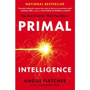 Primal Intelligence: You Are Smarter Than You Know -- Angus Fletcher, Hardcover