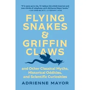 USED-Flying Snakes and Griffin Claws: And Other Classical Myths, Historical Oddities, and Scientific Curiosities by Mayor, Adrienne (Paperback)