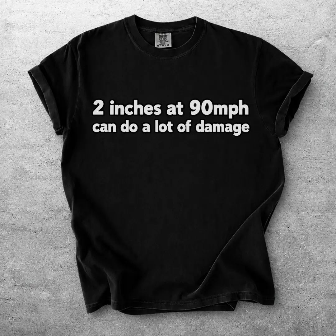 2 inches at 90mph text Tee | Funny Racing Quote T-shirt