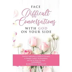 USED-Face Difficult Conversations with God on Your Side: Practical Application of Biblical Principles to Manage Conflict, Set Boundaries, and Ask for What by Finley, Rebecca (Paperback)