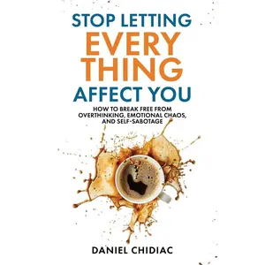 Stop Letting Everything Affect You: How to break free from overthinking, emotional chaos, and self-sabotage.