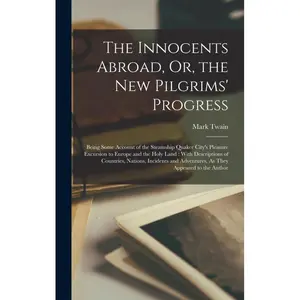 The Innocents Abroad, Or, the New Pilgrims' Progress: Being Some Account of the Steamship Quaker City's Pleasure Excursion to Europe and the Holy Land: Wi