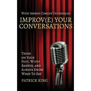 USED-Improv(e) Your Conversations: Think on Your Feet, Witty Banter, and Always Know What To Say with Improv Comedy Techniques by King, Patrick (Paperback)