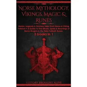 Norse Mythology, Vikings, Magic & Runes: Stories, Legends & Timeless Tales From Norse & Viking Folklore + A Guide To The Rituals, Spells & Meanings of -- History Brought Alive - Hardcover