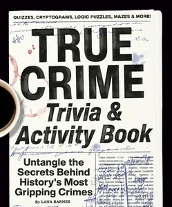 True Crime Trivia & Activity Book: Untangle the Secrets Behind History's  Gripping Crimes -- Lana Barnes - Paperback