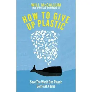 USED-How to Give Up Plastic: A Guide to Saving the World, One Plastic Bottle at a Time by Will McCallum (Hardcover)