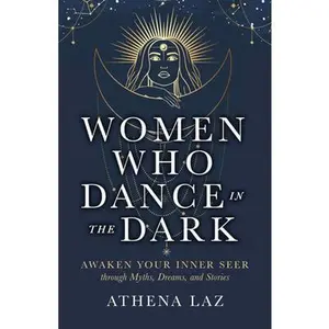 Women Who Dance in the Dark: Awaken Your Inner Seer Through Myths, Dreams, and Stories -- Athena Laz - Paperback