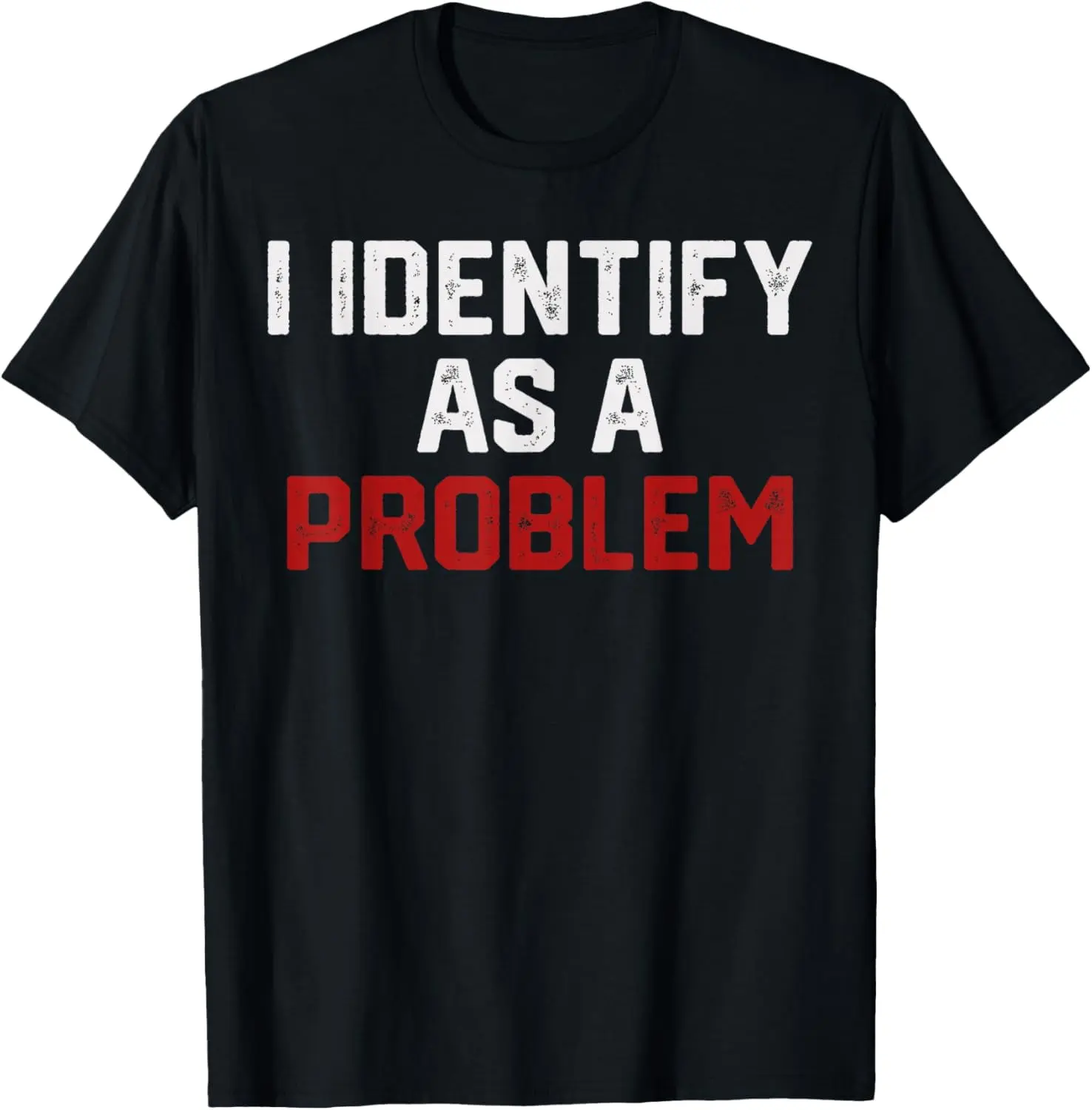 I Identify As A Problem Funny Humor Joke Sarcastic Quote T-Shirt