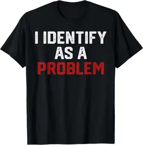 I Identify As A Problem Funny Humor Joke Sarcastic Quote T-Shirt