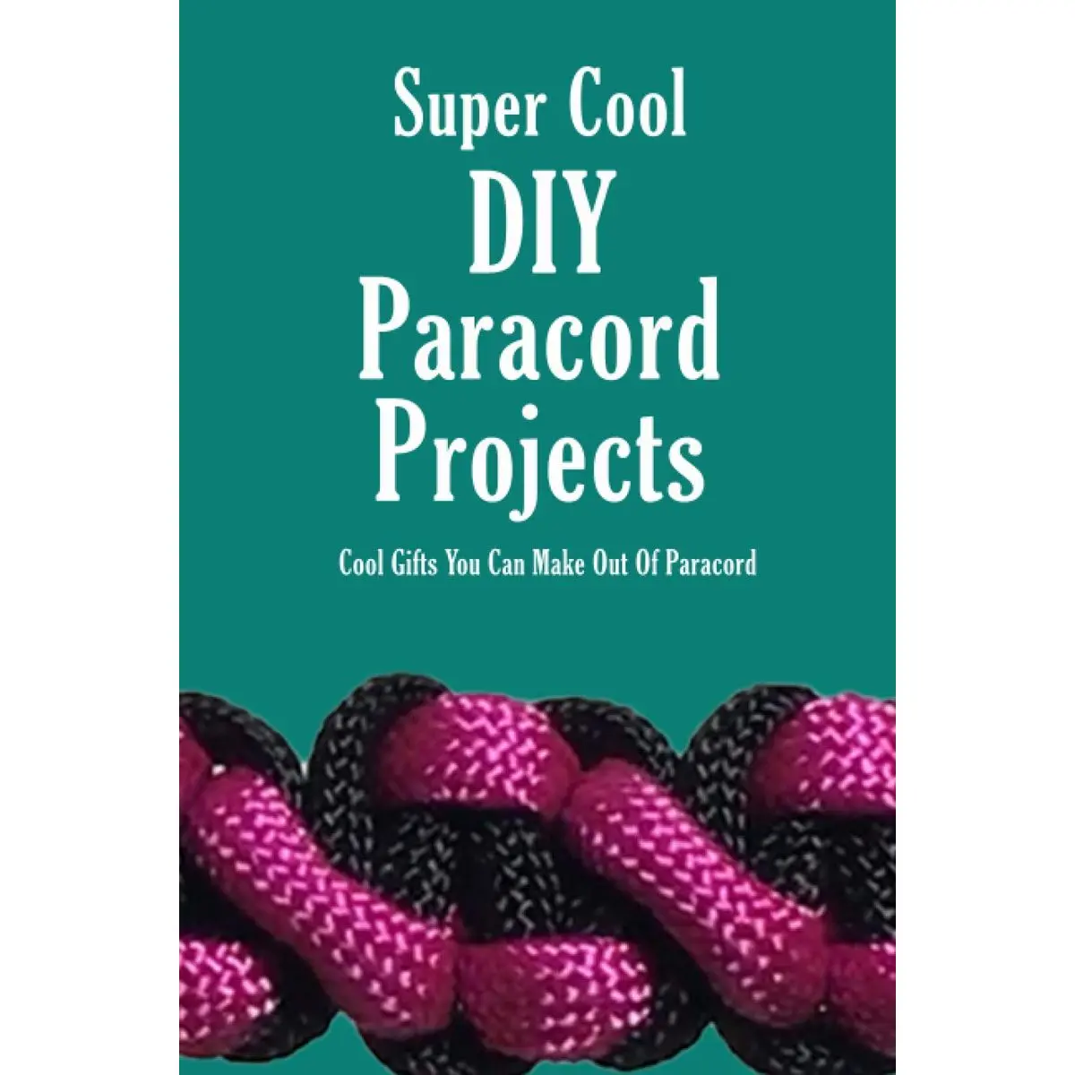 Super Cool DIY Paracord Projects: Cool Gifts You Can Make Out Of Paracord: Craft Paracord Projects Paperback – December 18, 2020