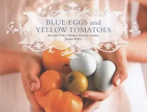 USED-Blue Eggs and Yellow Tomatoes: Recipes from a Modern Kitchen Garden by Jeanne Kelley (Hardcover)