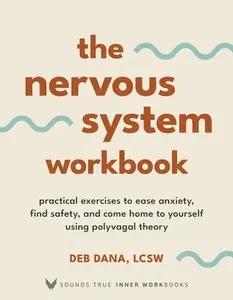 The Nervous System Workbook: Practical Exercises to Ease Anxiety, Find Safety, and Come Home to Yourself Using Polyvagal Theory by Dana, Deb