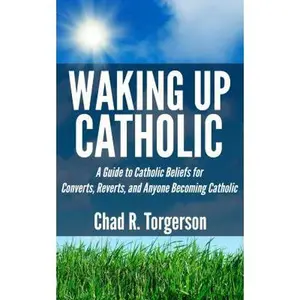 USED-Waking Up Catholic: A Guide to Catholic Beliefs for Converts, Reverts, and Anyone Becoming Catholic by Torgerson, Chad R. (Paperback)