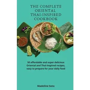 USED-The Complete Oriental Thai-Inspired Cookbook: 50 affordable and super delicious Oriental and Thai-Inspired recipes, easy to prepare for your daily foo by Soto, Madeline (Hardcover)