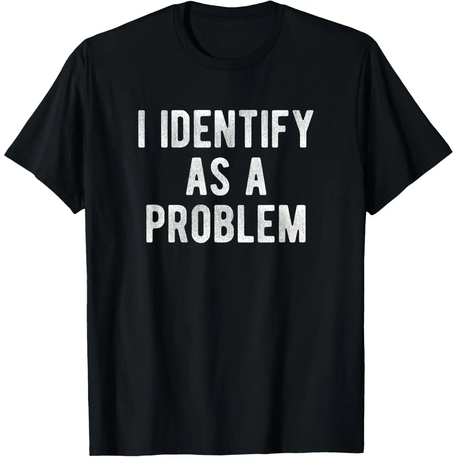 I Identify As A Problem Funny Humor Joke Sarcastic Quote T-Shirt,Made in USA