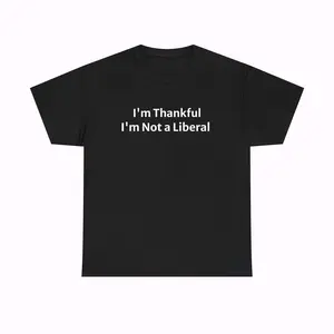 I'm Thankful I'm Not A Liberal Funny Graphic Tee Pure Cotton Casual Streetstyle T-Shirt Trendy Tops for Women for Men Perfect Gift