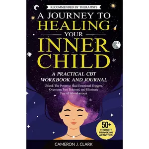 A Journey to Healing Your Inner Child: A Practical CBT Workbook and Journal: Unlock The Power to Heal Emotional Triggers, Overcome Past