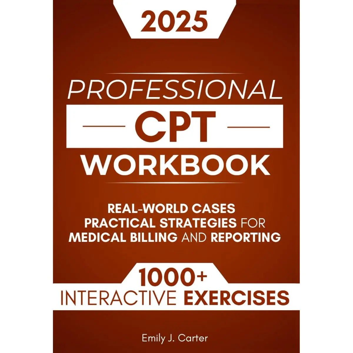 CPT Professional Workbook: 1000+ Interactive Exercises, Real-World Cases, and Practical Strategies for Medical Billing and Reporting