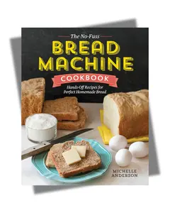 The No-Fuss Bread Machine Cookbook: Hands-Off Recipes for Perfect Homemade Bread