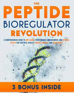 The Peptide Bioregulator Revolution: A Comprehensive Guide to Anti-Aging, Performance Enhancement, and Optimal Health for Youthful Vitality