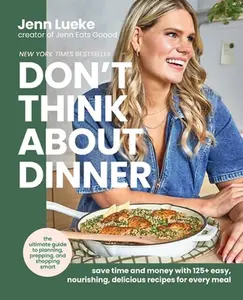 Don't Think about Dinner: Save Time and Money with 125+ Easy, Nourishing, Delicious Recipes for Every Meal -- Jenn Lueke, Hardcover