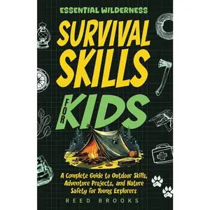 Essential Wilderness Survival Skills For Kids: A Complete Guide to Outdoor Skills, Adventure Projects, and Nature Safety for Young Explorer