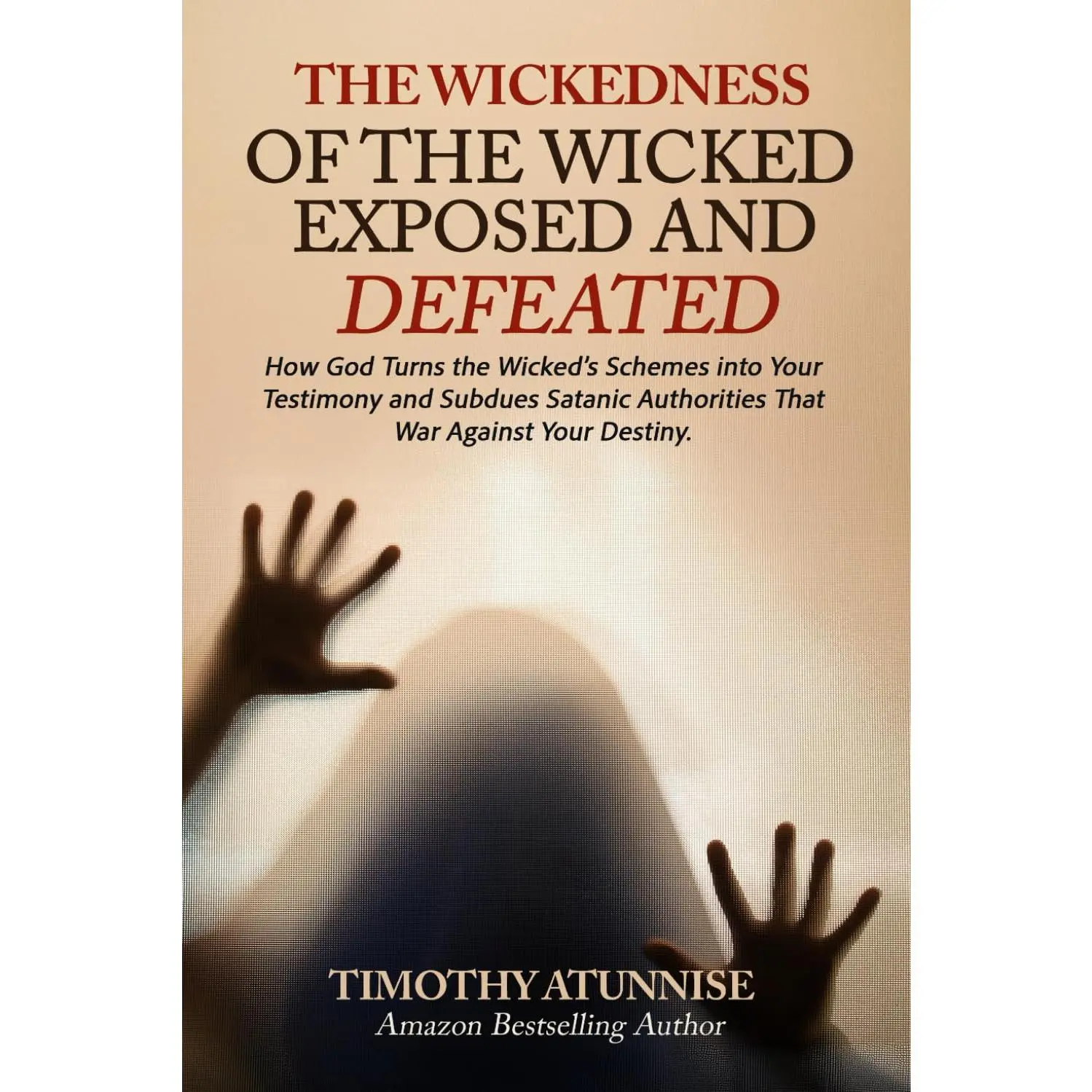 Wickedness of the Wicked Exposed & Defeated: How God Turns the Wicked’s Schemes into Your Testimony and Subdues Satanic Authorities That War Against Your Destiny (Exposing Powers of Darkness)