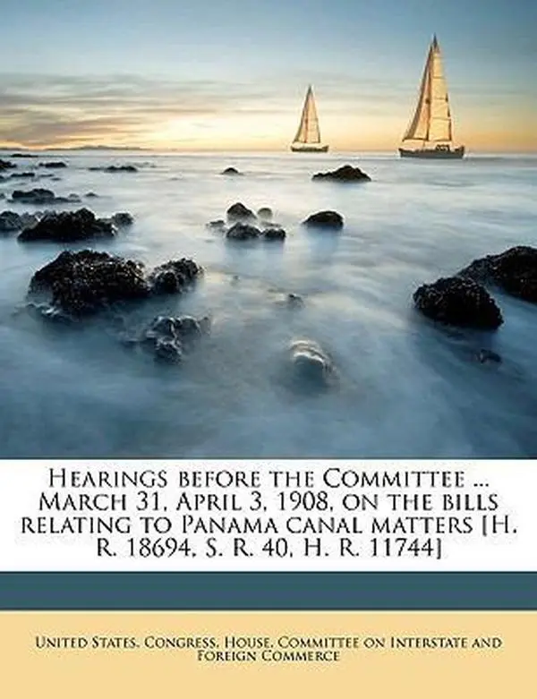 USED Book - Hearings Before the Committee ... March 31, April 3, 1908, on the Bills Relating to Panama Canal Matters [h. R. 18694, S. R. 40, H. R. 11744] by S United States Congress House Committe (Paperback) - english