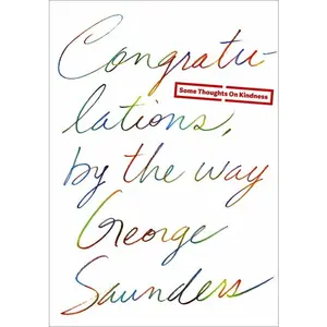 Congratulations, by the Way: Some Thoughts on Kindness -- George Saunders - Hardcover