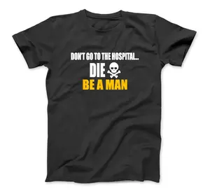 Don'T Go To The Hospital... Die. Be A Man Apparel T-Shirt For Men And Women (Many Colors)