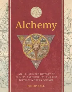 Alchemy: An Illustrated History of Elixirs, Experiments, and the Birth of Modern Science -- Philip Ball - Hardcover