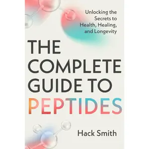 The Complete Guide to Peptides: Unlocking the Secrets to Health, Healing, and Longevity