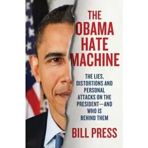 USED-The Obama Hate Machine: The Lies, Distortions, and Personal Attacks on the President---and Who Is Behind Them by Bill Press (Hardcover)